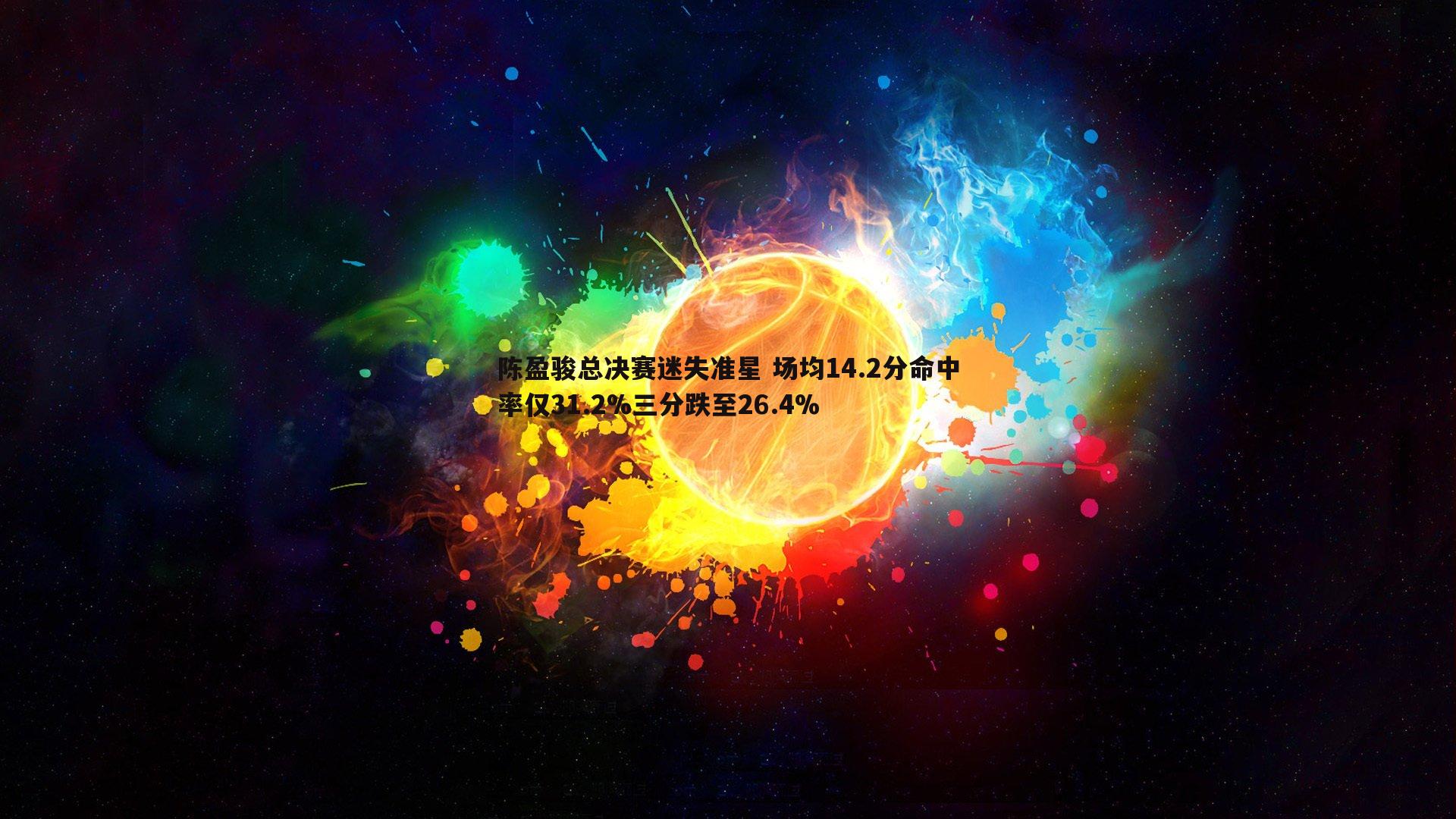 黑白直播官网-陈盈骏总决赛迷失准星 场均14.2分命中率仅31.2%三分跌至26.4%
