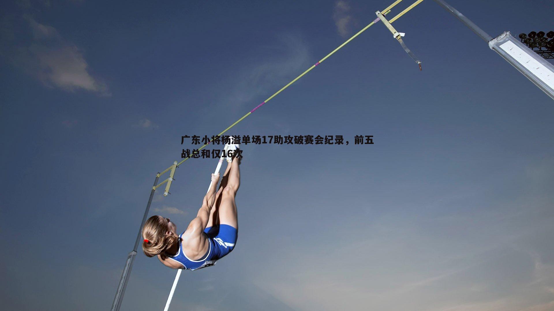 广东小将杨溢单场17助攻破赛会纪录，前五战总和仅16次