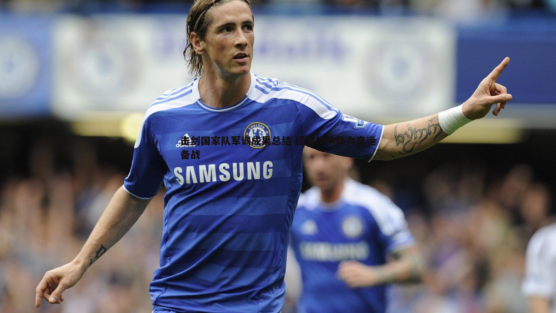 击剑国家队军训成果总结 经验传承助力奥运备战