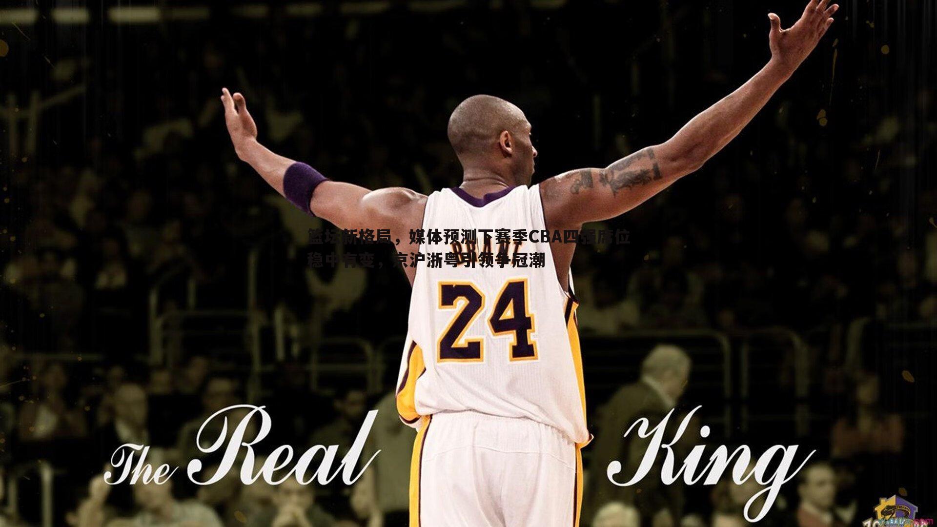 黑白直播官网-篮坛新格局，媒体预测下赛季CBA四强席位稳中有变，京沪浙粤引领争冠潮