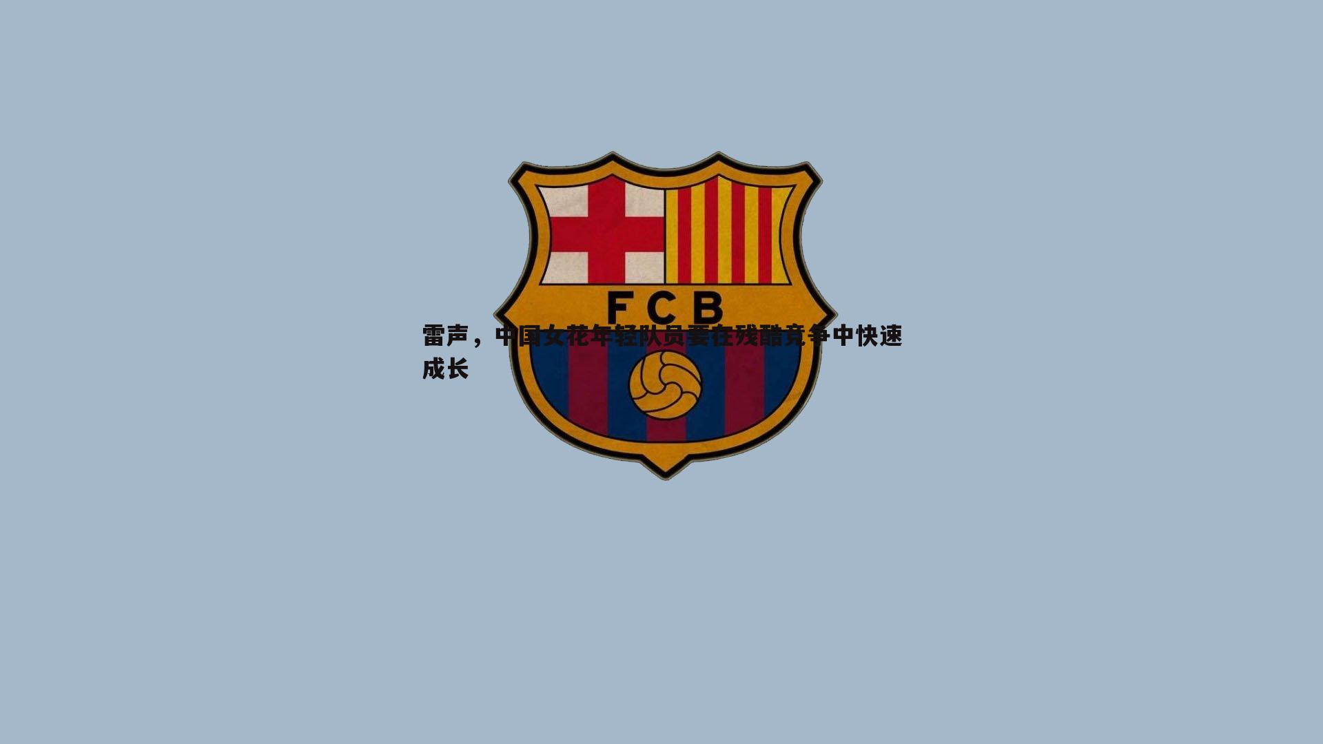 黑白直播官网-雷声，中国女花年轻队员要在残酷竞争中快速成长