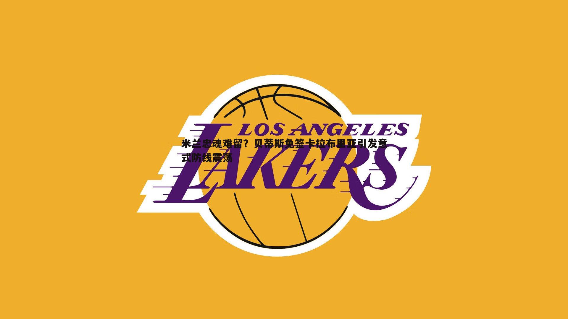 黑白直播官网-米兰忠魂难留？贝蒂斯免签卡拉布里亚引发意式防线震荡