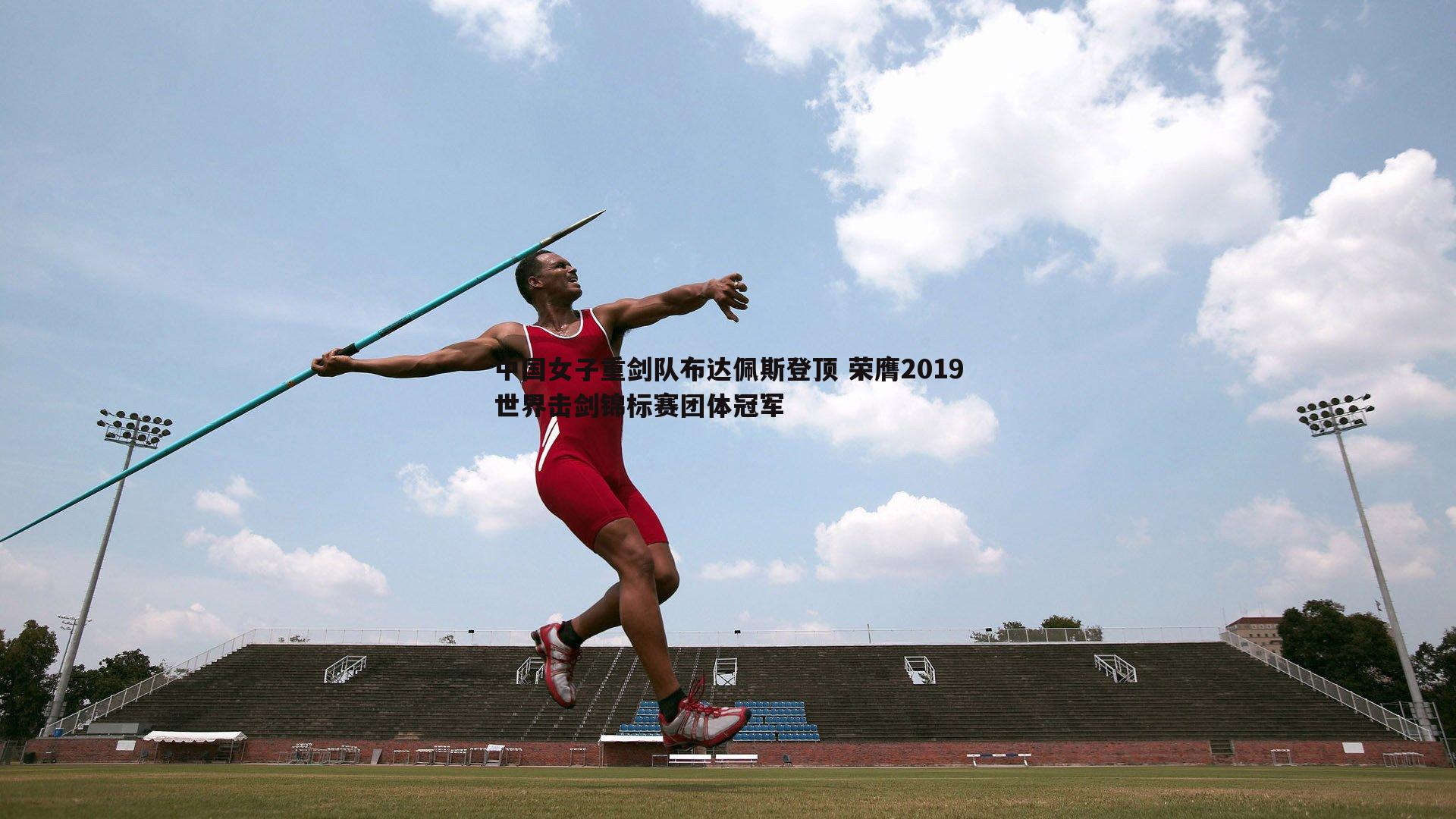 中国女子重剑队布达佩斯登顶 荣膺2019世界击剑锦标赛团体冠军