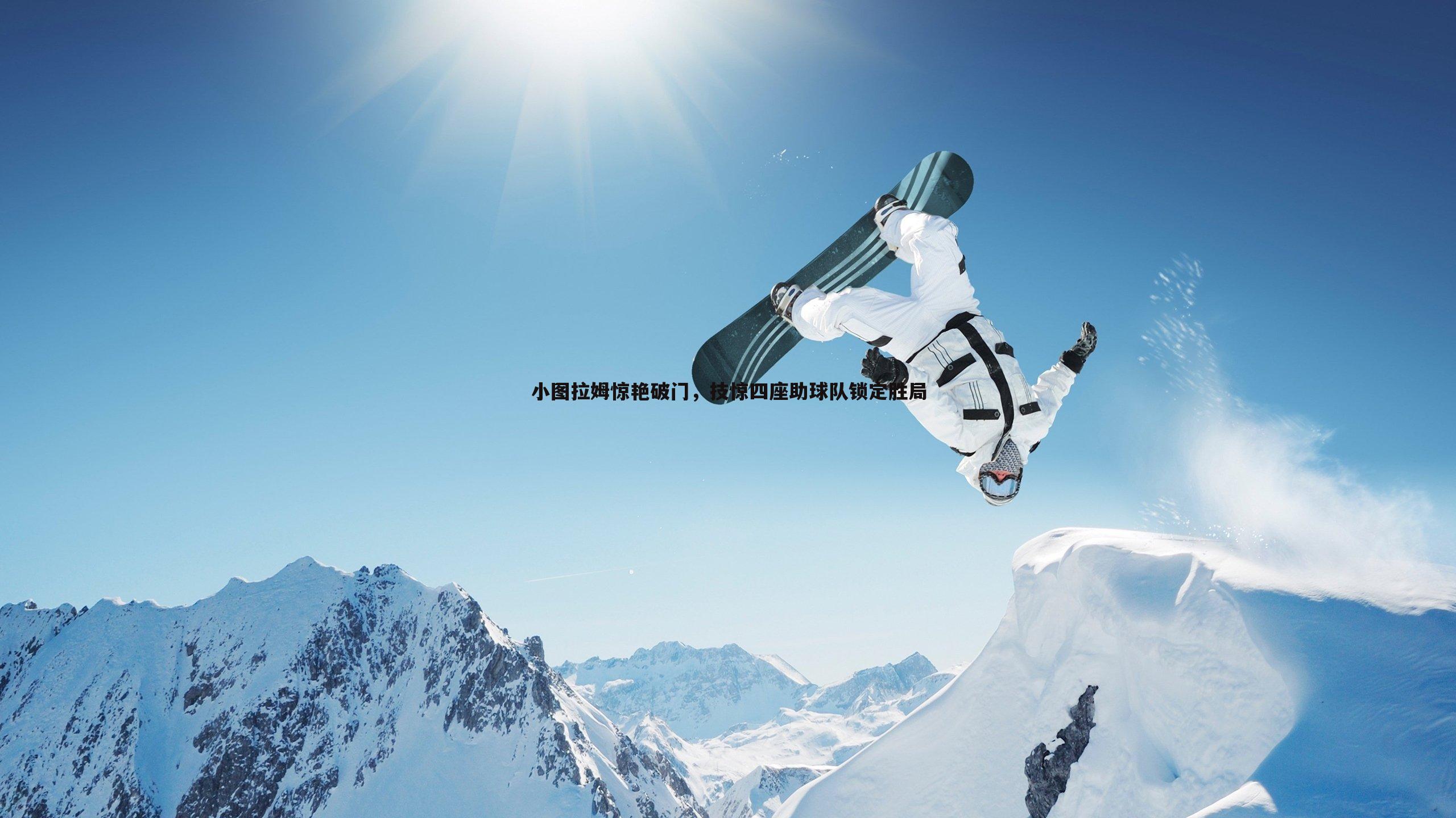 黑白直播官网-小图拉姆惊艳破门，技惊四座助球队锁定胜局